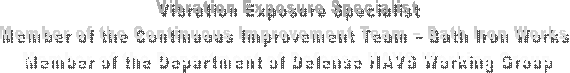 Vibration Exposure Specialist
Member of the Continuous Improvement Team  Bath Iron Works 
Member of the Department of Defense HAVS Working Group